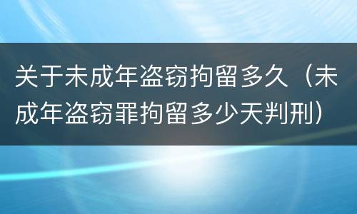 关于未成年盗窃拘留多久（未成年盗窃罪拘留多少天判刑）