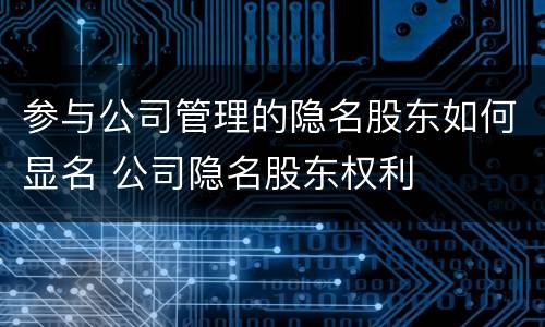 参与公司管理的隐名股东如何显名 公司隐名股东权利