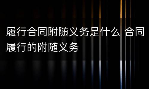 履行合同附随义务是什么 合同履行的附随义务