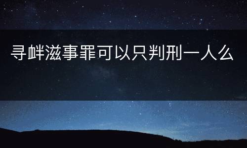 寻衅滋事罪可以只判刑一人么