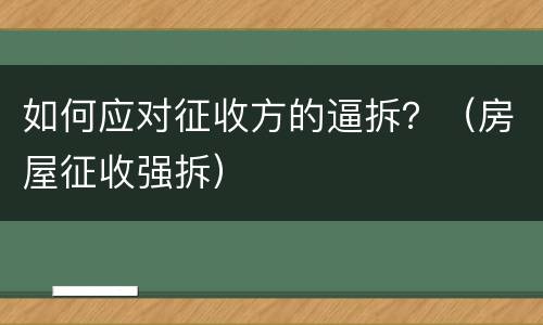 如何应对征收方的逼拆？（房屋征收强拆）