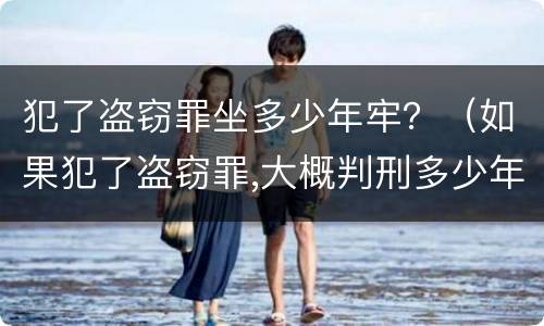 犯了盗窃罪坐多少年牢？（如果犯了盗窃罪,大概判刑多少年?）