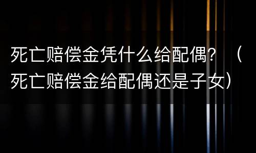 死亡赔偿金凭什么给配偶？（死亡赔偿金给配偶还是子女）