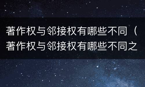 著作权与邻接权有哪些不同（著作权与邻接权有哪些不同之处）