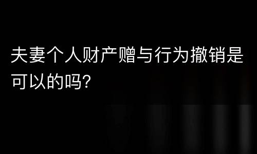 夫妻个人财产赠与行为撤销是可以的吗？
