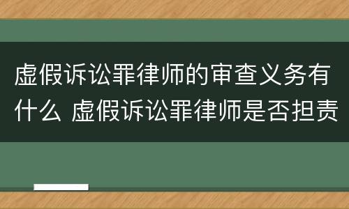 虚假诉讼罪律师的审查义务有什么 虚假诉讼罪律师是否担责