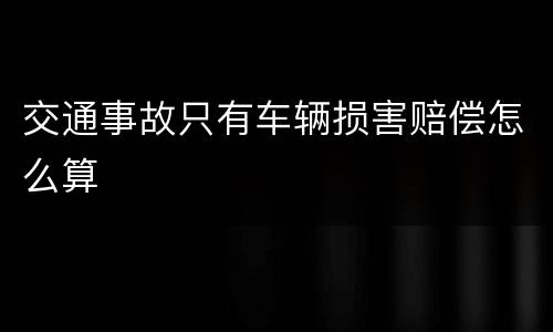 交通事故只有车辆损害赔偿怎么算