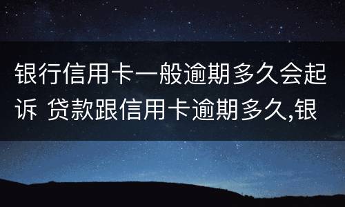 银行信用卡一般逾期多久会起诉 贷款跟信用卡逾期多久,银行会起诉
