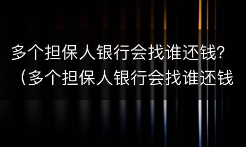 多个担保人银行会找谁还钱？（多个担保人银行会找谁还钱吗）