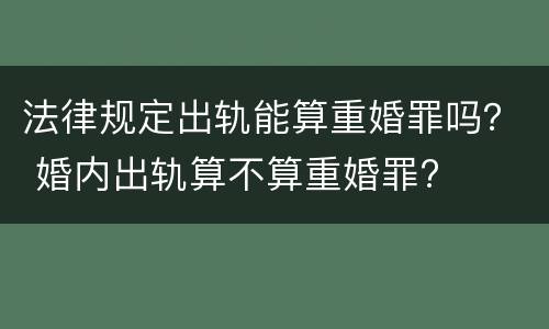 法律规定出轨能算重婚罪吗？ 婚内出轨算不算重婚罪?