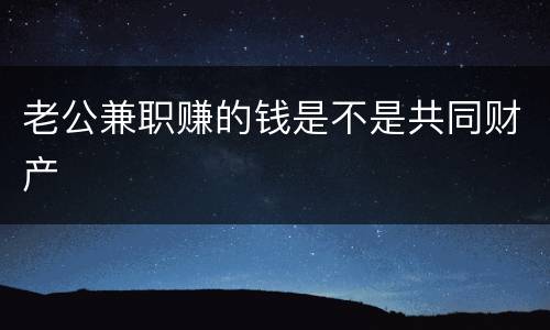 老公兼职赚的钱是不是共同财产