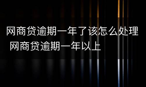 网商贷逾期一年了该怎么处理 网商贷逾期一年以上