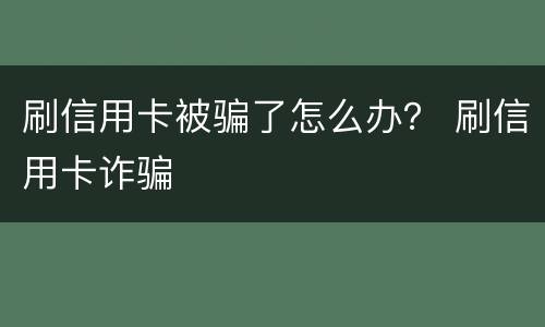 刷信用卡被骗了怎么办？ 刷信用卡诈骗