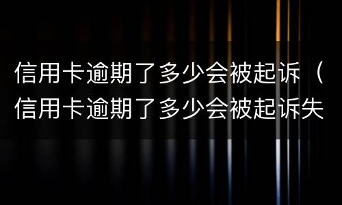 信用卡逾期了多少会被起诉（信用卡逾期了多少会被起诉失信人）