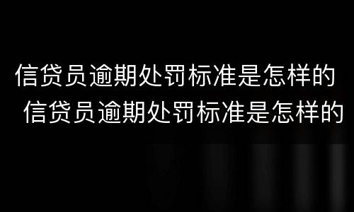 信贷员逾期处罚标准是怎样的 信贷员逾期处罚标准是怎样的呀