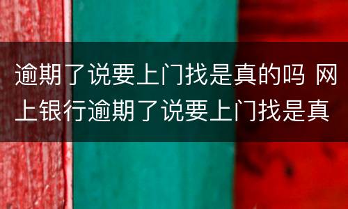 逾期了说要上门找是真的吗 网上银行逾期了说要上门找是真的吗