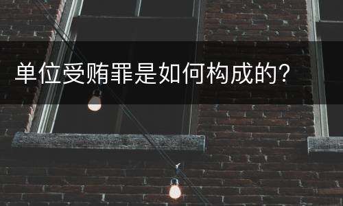 单位受贿罪是如何构成的?
