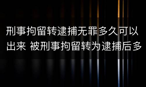 刑事拘留转逮捕无罪多久可以出来 被刑事拘留转为逮捕后多久判刑