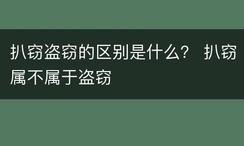 扒窃盗窃的区别是什么？ 扒窃属不属于盗窃