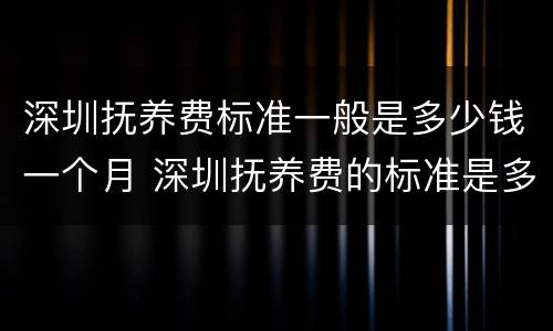 深圳抚养费标准一般是多少钱一个月 深圳抚养费的标准是多少钱一个月