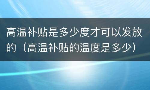 高温补贴是多少度才可以发放的（高温补贴的温度是多少）