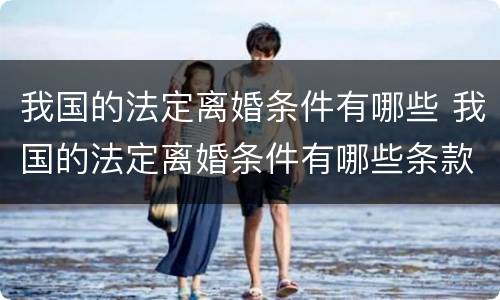 我国的法定离婚条件有哪些 我国的法定离婚条件有哪些条款