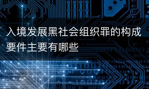 入境发展黑社会组织罪的构成要件主要有哪些