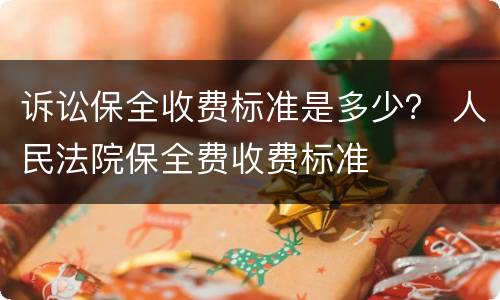 诉讼保全收费标准是多少？ 人民法院保全费收费标准
