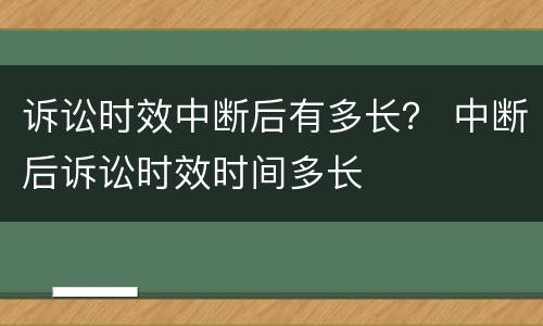 诉讼时效中断后有多长？ 中断后诉讼时效时间多长