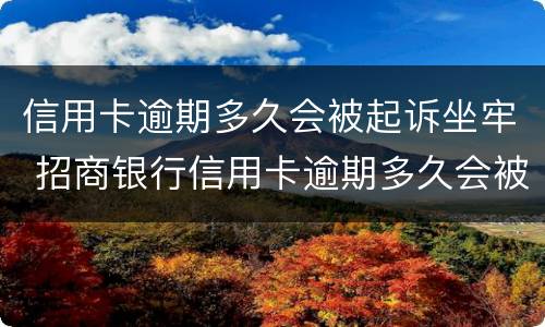 信用卡逾期多久会被起诉坐牢 招商银行信用卡逾期多久会被起诉坐牢