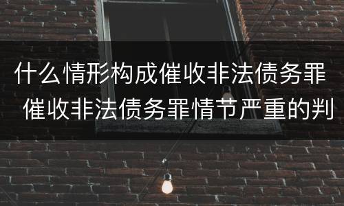 什么情形构成催收非法债务罪 催收非法债务罪情节严重的判定