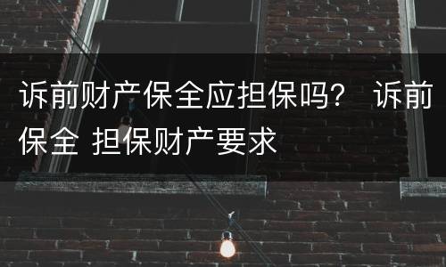 诉前财产保全应担保吗？ 诉前保全 担保财产要求