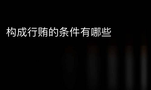 构成行贿的条件有哪些