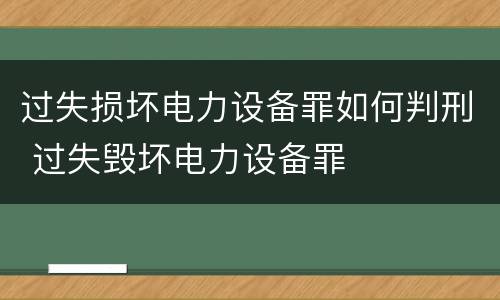 过失损坏电力设备罪如何判刑 过失毁坏电力设备罪