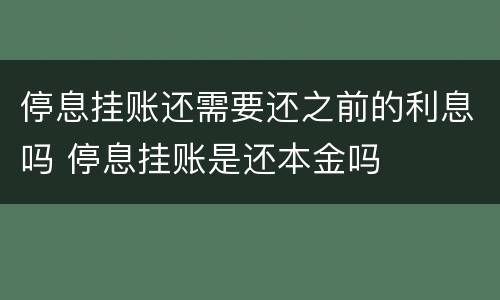 停息挂账还需要还之前的利息吗 停息挂账是还本金吗