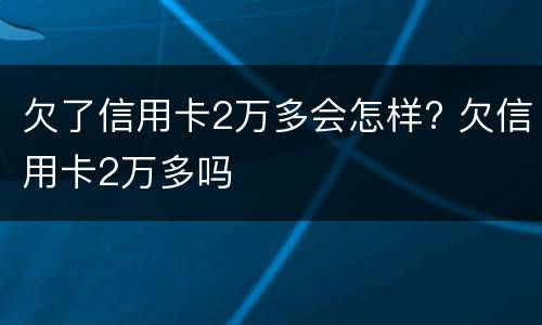 欠了信用卡2万多会怎样? 欠信用卡2万多吗