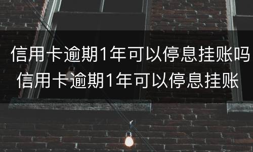 信用卡逾期1年可以停息挂账吗 信用卡逾期1年可以停息挂账吗