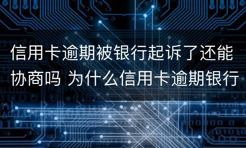 信用卡逾期被银行起诉了还能协商吗 为什么信用卡逾期银行不起诉