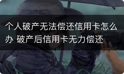 个人破产无法偿还信用卡怎么办 破产后信用卡无力偿还