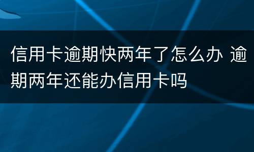 信用卡逾期快两年了怎么办 逾期两年还能办信用卡吗