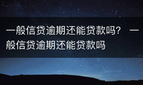 一般信贷逾期还能贷款吗？ 一般信贷逾期还能贷款吗