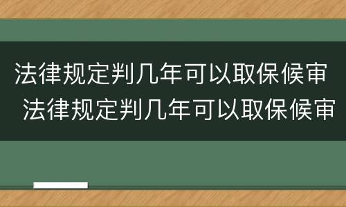 法律规定判几年可以取保候审 法律规定判几年可以取保候审呢