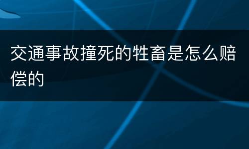 交通事故撞死的牲畜是怎么赔偿的