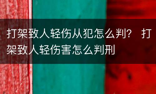 打架致人轻伤从犯怎么判？ 打架致人轻伤害怎么判刑