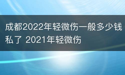成都2022年轻微伤一般多少钱私了 2021年轻微伤