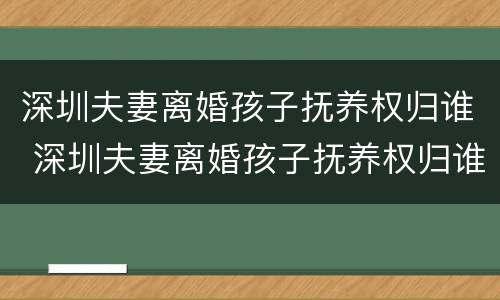 深圳夫妻离婚孩子抚养权归谁 深圳夫妻离婚孩子抚养权归谁管
