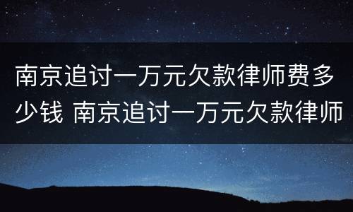 南京追讨一万元欠款律师费多少钱 南京追讨一万元欠款律师费多少钱啊