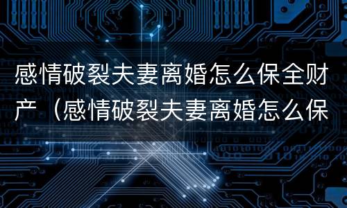 感情破裂夫妻离婚怎么保全财产（感情破裂夫妻离婚怎么保全财产呢）
