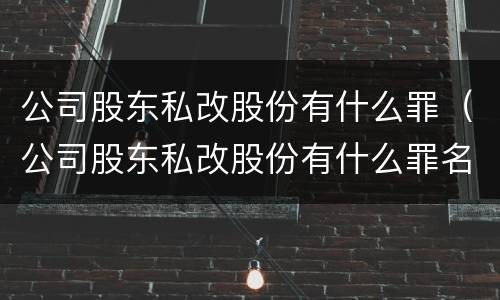 公司股东私改股份有什么罪（公司股东私改股份有什么罪名）