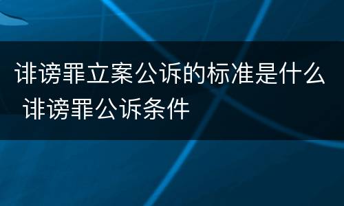 诽谤罪立案公诉的标准是什么 诽谤罪公诉条件